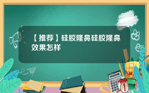 【推荐】硅胶隆鼻硅胶隆鼻效果怎样