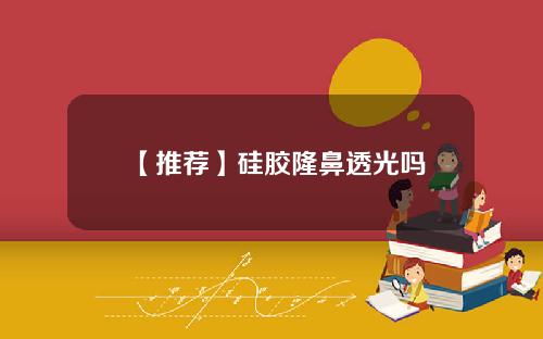 【推荐】硅胶隆鼻透光吗