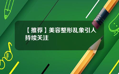 【推荐】美容整形乱象引人持续关注