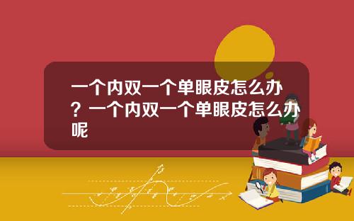 一个内双一个单眼皮怎么办？一个内双一个单眼皮怎么办呢