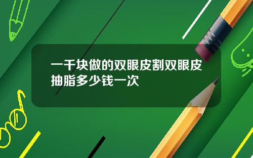 一千块做的双眼皮割双眼皮抽脂多少钱一次
