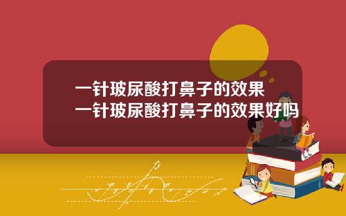 一针玻尿酸打鼻子的效果 一针玻尿酸打鼻子的效果好吗