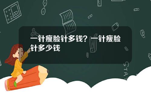 一针瘦脸针多钱？一针瘦脸针多少钱