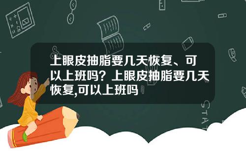 上眼皮抽脂要几天恢复、可以上班吗？上眼皮抽脂要几天恢复,可以上班吗