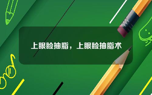 上眼睑抽脂，上眼睑抽脂术