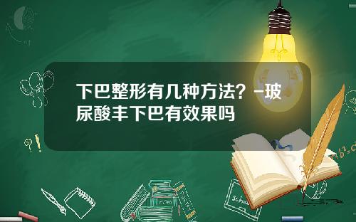 下巴整形有几种方法？-玻尿酸丰下巴有效果吗