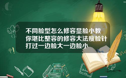 不同脸型怎么修容显脸小教你堪比整容的修容大法瘦脸针打过一边脸大一边脸小