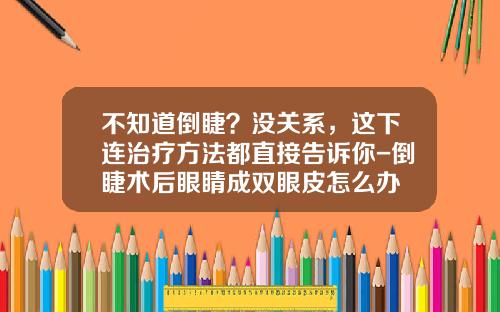 不知道倒睫？没关系，这下连治疗方法都直接告诉你-倒睫术后眼睛成双眼皮怎么办