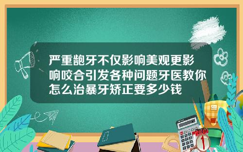 严重龅牙不仅影响美观更影响咬合引发各种问题牙医教你怎么治暴牙矫正要多少钱