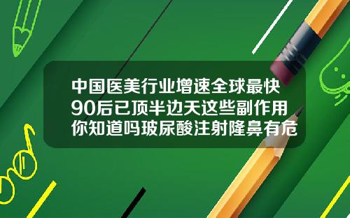 中国医美行业增速全球最快90后已顶半边天这些副作用你知道吗玻尿酸注射隆鼻有危害吗视频