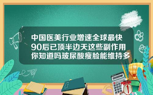 中国医美行业增速全球最快90后已顶半边天这些副作用你知道吗玻尿酸瘦脸能维持多长时间