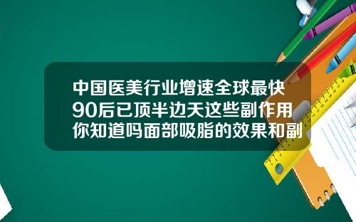 中国医美行业增速全球最快90后已顶半边天这些副作用你知道吗面部吸脂的效果和副作用