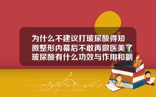 为什么不建议打玻尿酸得知微整形内幕后不敢再做医美了玻尿酸有什么功效与作用和副作用吗