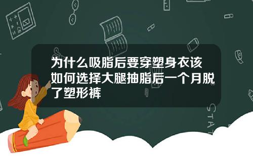 为什么吸脂后要穿塑身衣该如何选择大腿抽脂后一个月脱了塑形裤