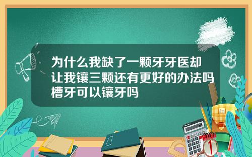 为什么我缺了一颗牙牙医却让我镶三颗还有更好的办法吗槽牙可以镶牙吗