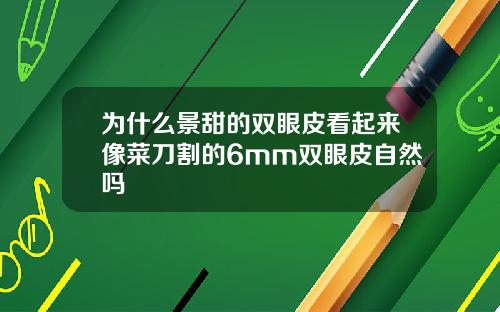 为什么景甜的双眼皮看起来像菜刀割的6mm双眼皮自然吗