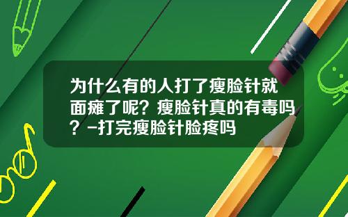 为什么有的人打了瘦脸针就面瘫了呢？瘦脸针真的有毒吗？-打完瘦脸针脸疼吗