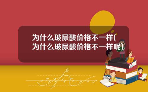 为什么玻尿酸价格不一样(为什么玻尿酸价格不一样呢)