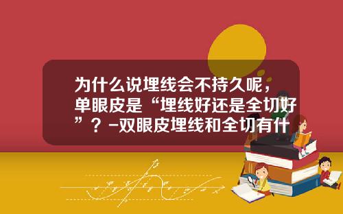 为什么说埋线会不持久呢，单眼皮是“埋线好还是全切好”？-双眼皮埋线和全切有什么区别