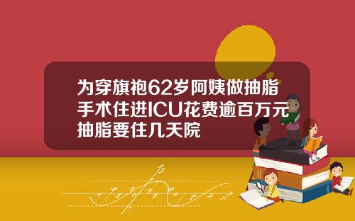 为穿旗袍62岁阿姨做抽脂手术住进ICU花费逾百万元抽脂要住几天院