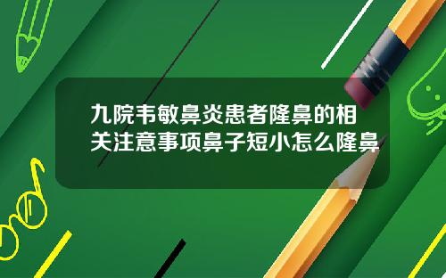 九院韦敏鼻炎患者隆鼻的相关注意事项鼻子短小怎么隆鼻