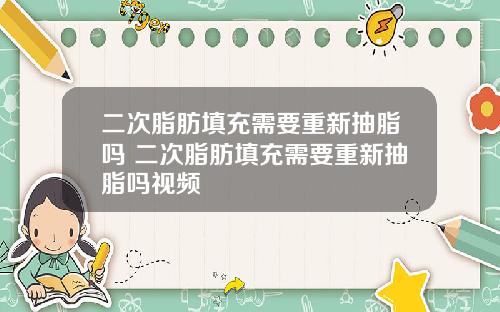 二次脂肪填充需要重新抽脂吗 二次脂肪填充需要重新抽脂吗视频
