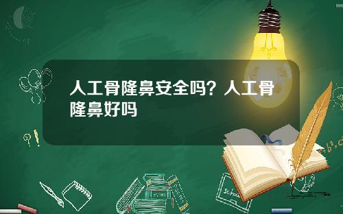 人工骨隆鼻安全吗？人工骨隆鼻好吗