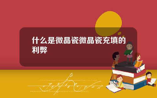 什么是微晶瓷微晶瓷充填的利弊