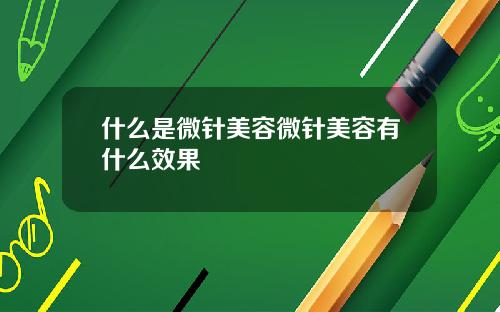 什么是微针美容微针美容有什么效果