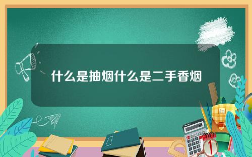 什么是抽烟什么是二手香烟