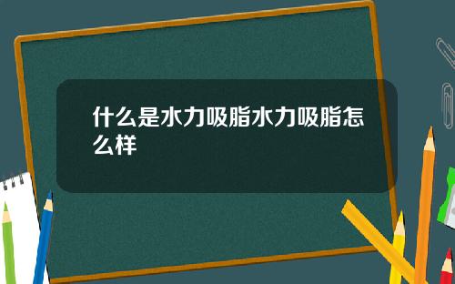 什么是水力吸脂水力吸脂怎么样