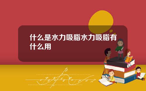 什么是水力吸脂水力吸脂有什么用
