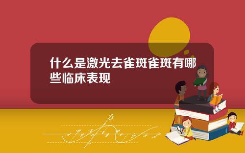 什么是激光去雀斑雀斑有哪些临床表现