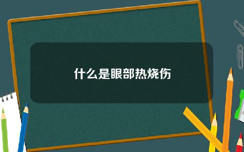 什么是眼部热烧伤
