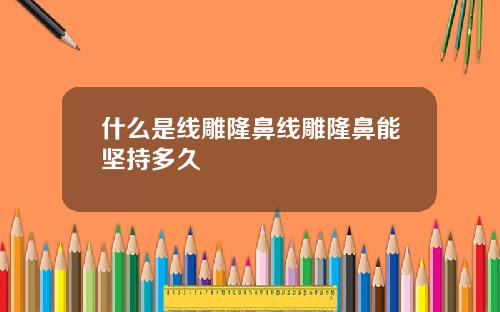什么是线雕隆鼻线雕隆鼻能坚持多久
