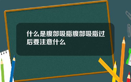 什么是腹部吸脂腹部吸脂过后要注意什么