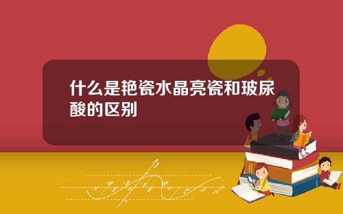 什么是艳瓷水晶亮瓷和玻尿酸的区别