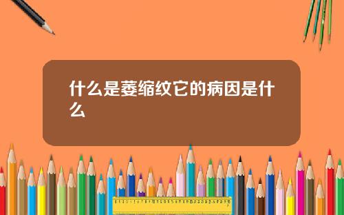 什么是萎缩纹它的病因是什么