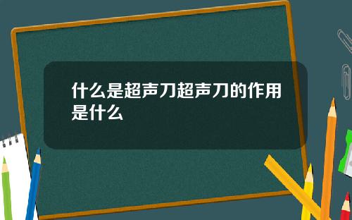 什么是超声刀超声刀的作用是什么
