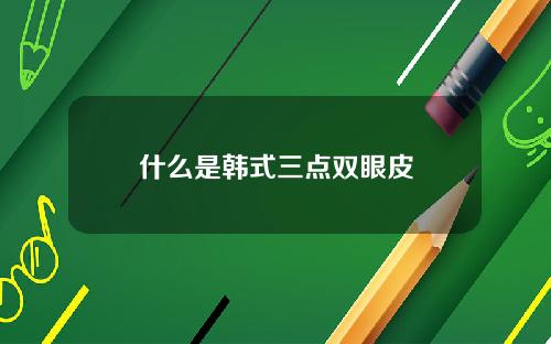 什么是韩式三点双眼皮