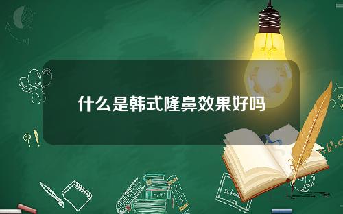 什么是韩式隆鼻效果好吗