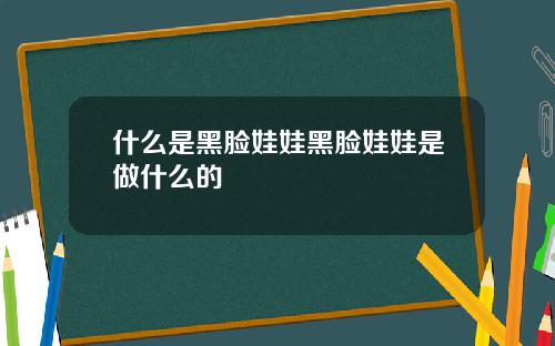 什么是黑脸娃娃黑脸娃娃是做什么的