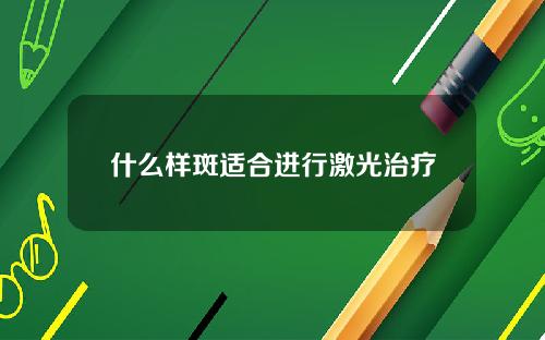 什么样斑适合进行激光治疗