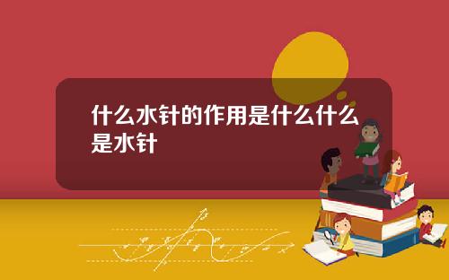 什么水针的作用是什么什么是水针