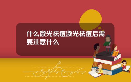 什么激光祛痘激光祛痘后需要注意什么