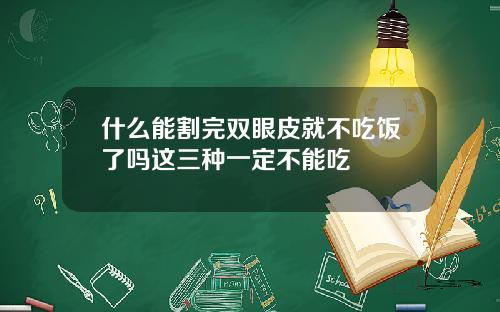 什么能割完双眼皮就不吃饭了吗这三种一定不能吃