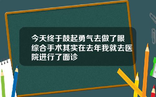 今天终于鼓起勇气去做了眼综合手术其实在去年我就去医院进行了面诊