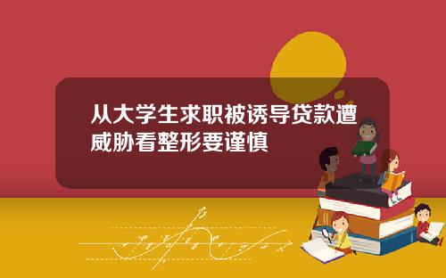 从大学生求职被诱导贷款遭威胁看整形要谨慎