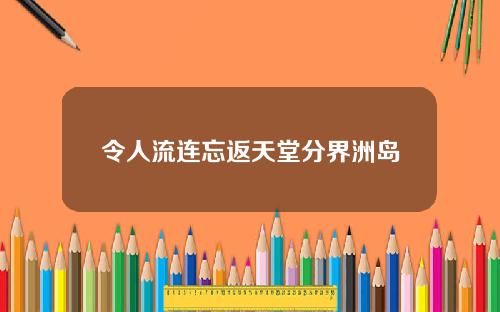 令人流连忘返天堂分界洲岛