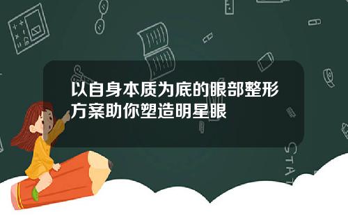 以自身本质为底的眼部整形方案助你塑造明星眼